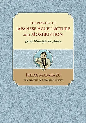 The Practice of Japanese Acupuncture and Moxibustion: Classic Principles in Action